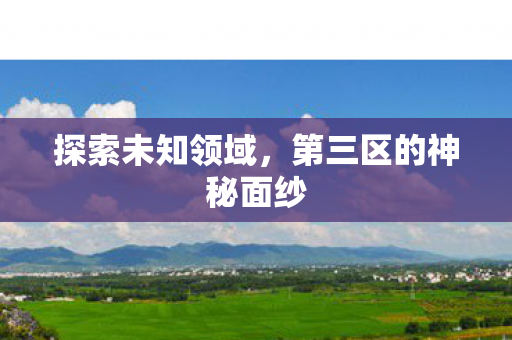 探索未知领域，第三区的神秘面纱