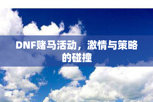 DNF赌马活动，激情与策略的碰撞