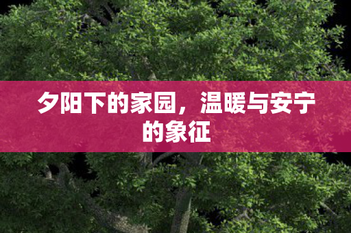 夕阳下的家园，温暖与安宁的象征