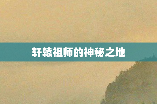 轩辕祖师的神秘之地