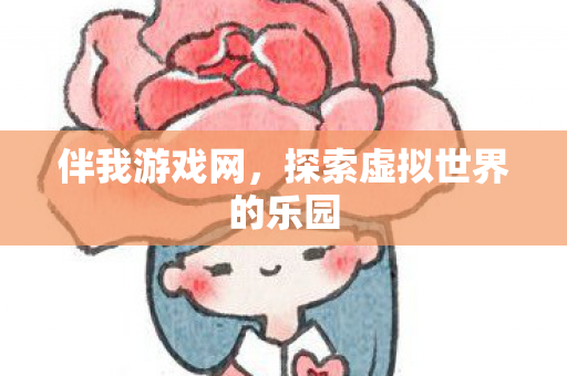 伴我游戏网，探索虚拟世界的乐园