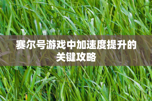 赛尔号游戏中加速度提升的关键攻略