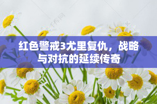 红色警戒3尤里复仇,战略与对抗的延续传奇 红色警戒3尤里复仇,战略与对抗的延续传奇