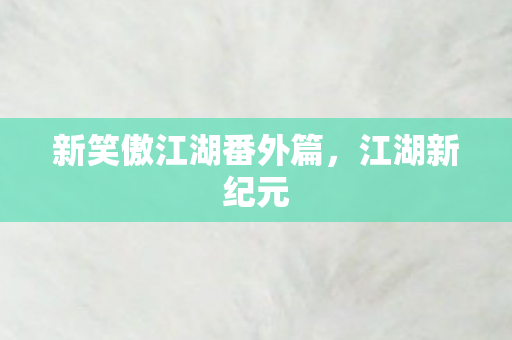 新笑傲江湖番外篇，江湖新纪元