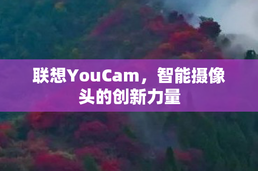 联想YouCam，智能摄像头的创新力量