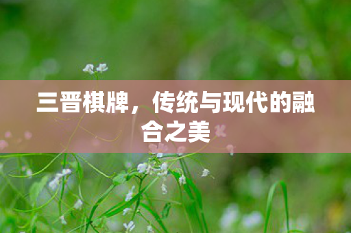 三晋棋牌，传统与现代的融合之美
