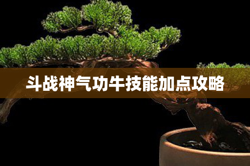 斗战神气功牛技能加点攻略