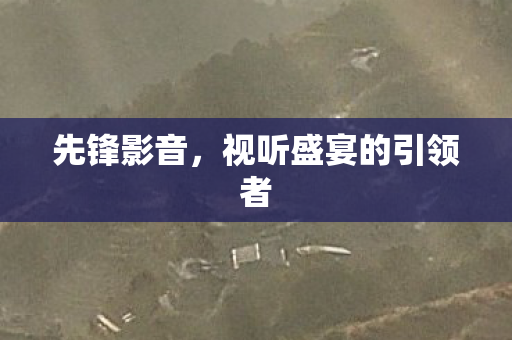 先锋影音，视听盛宴的引领者