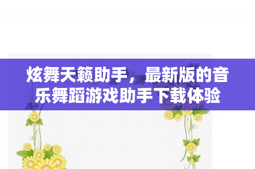 炫舞天籁助手，最新版的音乐舞蹈游戏助手下载体验