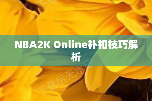 NBA2K Online补扣技巧解析