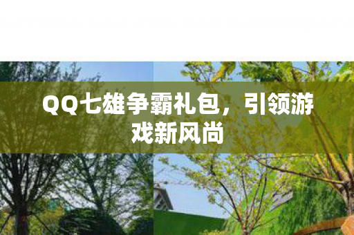 QQ七雄争霸礼包，引领游戏新风尚