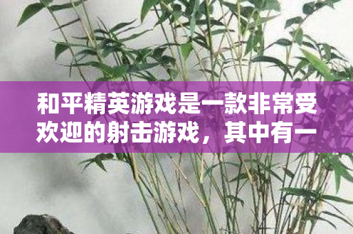 和平精英游戏是一款非常受欢迎的射击游戏，其中有一个非常有趣的玩法就是玩龙。下面是一些关于如何在和平精英游戏中玩龙的攻略和建议