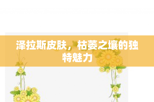 泽拉斯皮肤，枯萎之壤的独特魅力