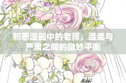 邪恶漫画中的老师，温柔与严肃之间的微妙平衡