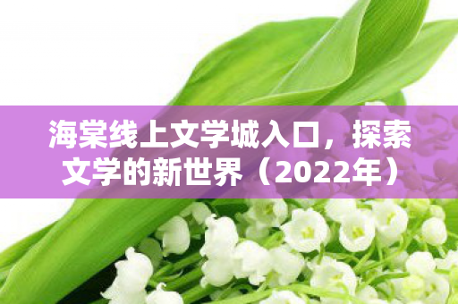 海棠线上文学城入口，探索文学的新世界（2022年）
