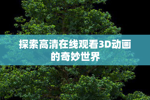 探索高清在线观看3D动画的奇妙世界