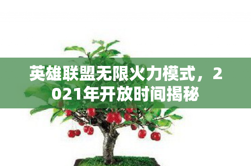 英雄联盟无限火力模式，2021年开放时间揭秘