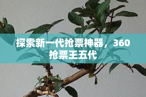 探索新一代抢票神器，360抢票王五代