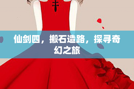仙剑四，搬石造路，探寻奇幻之旅