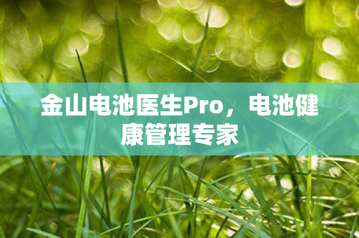 金山电池医生Pro，电池健康管理专家