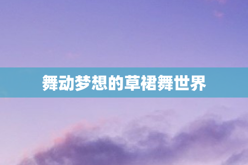 舞动梦想的草裙舞世界