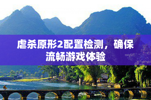 虐杀原形2配置检测，确保流畅游戏体验