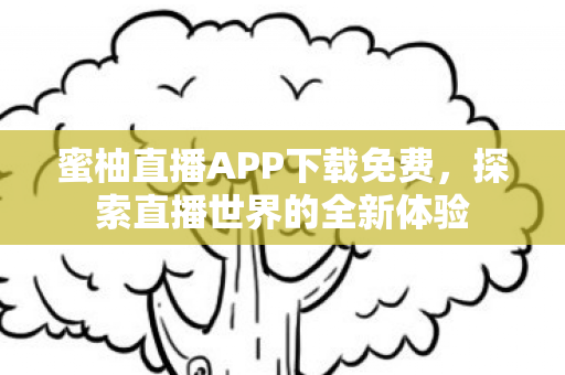 蜜柚直播APP下载免费，探索直播世界的全新体验