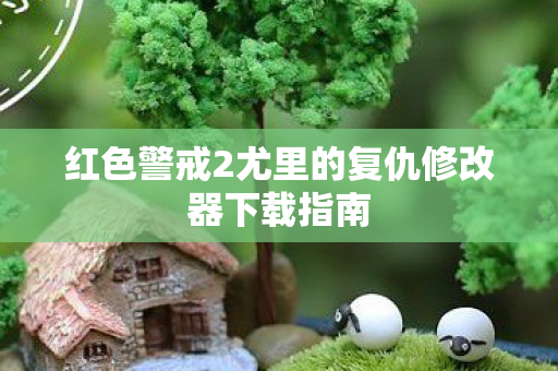 红色警戒2尤里的复仇修改器下载指南 红色警戒2尤里的复仇修改器下载指南