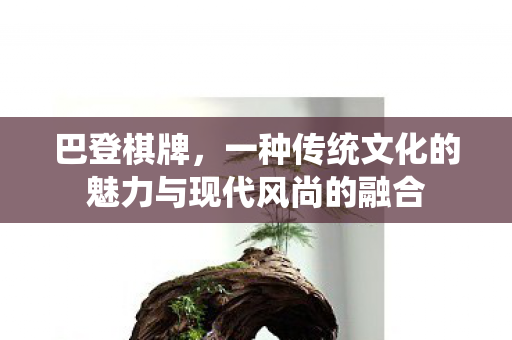巴登棋牌，一种传统文化的魅力与现代风尚的融合