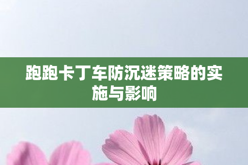 跑跑卡丁车防沉迷策略的实施与影响