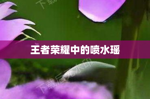 王者荣耀中的喷水瑶