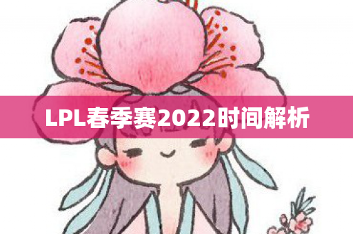 LPL春季赛2022时间解析