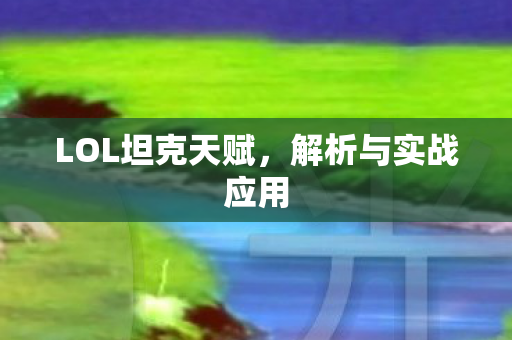 LOL坦克天赋，解析与实战应用