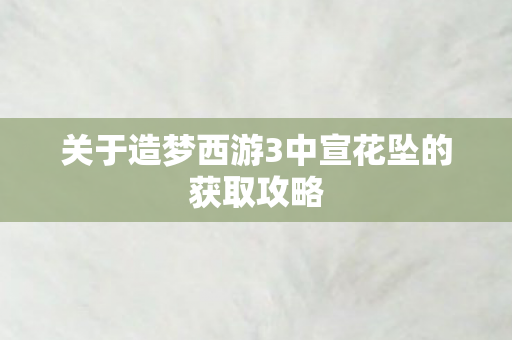 关于造梦西游3中宣花坠的获取攻略