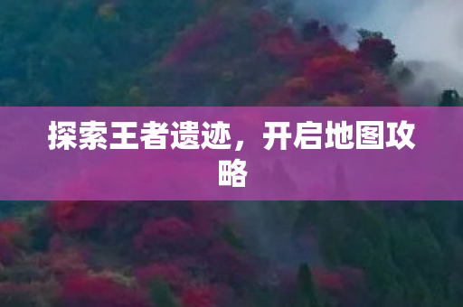 探索王者遗迹，开启地图攻略
