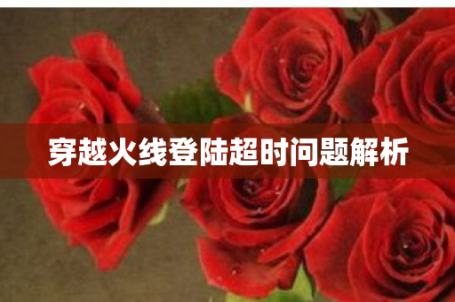 穿越火线登陆超时问题解析