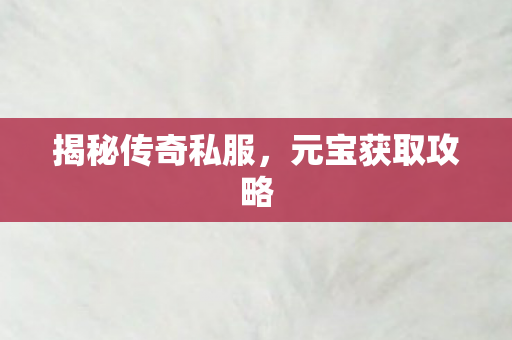 揭秘传奇私服，元宝获取攻略