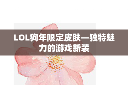 LOL狗年限定皮肤—独特魅力的游戏新装