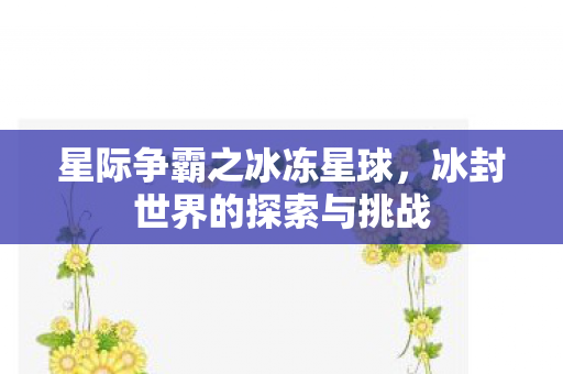 星际争霸之冰冻星球，冰封世界的探索与挑战