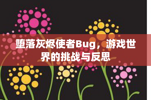 堕落灰烬使者Bug，游戏世界的挑战与反思