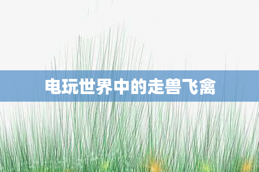 电玩世界中的走兽飞禽