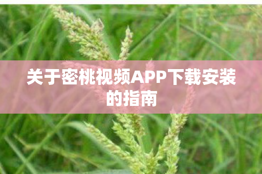关于密桃视频APP下载安装的指南 关于密桃视频APP下载安装的指南