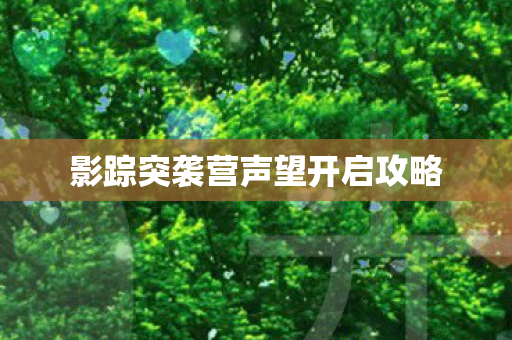 影踪突袭营声望开启攻略