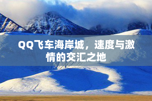 QQ飞车海岸城，速度与激情的交汇之地