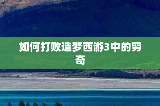 如何打败造梦西游3中的穷奇