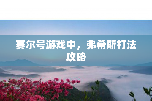 赛尔号游戏中，弗希斯打法攻略