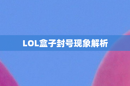 LOL盒子封号现象解析