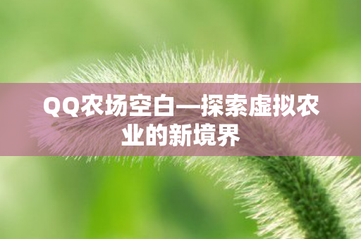 QQ农场空白—探索虚拟农业的新境界