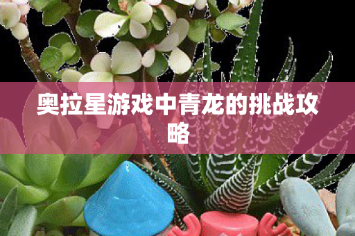 奥拉星游戏中青龙的挑战攻略