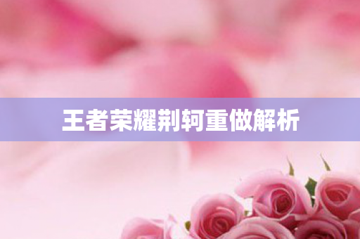 王者荣耀荆轲重做解析